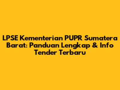 LPSE Kementerian PUPR Sumatera Barat: Panduan Lengkap & Info Tender Terbaru