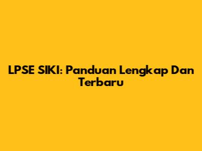 LPSE SIKI: Panduan Lengkap Dan Terbaru