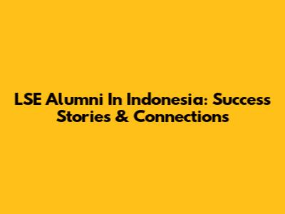 LSE Alumni In Indonesia: Success Stories & Connections