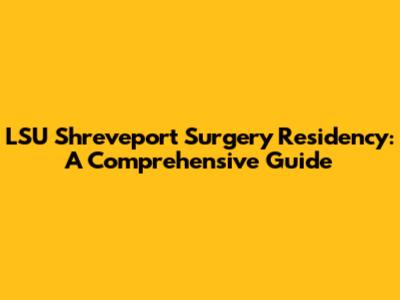 LSU Shreveport Surgery Residency: A Comprehensive Guide
