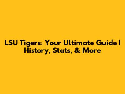 LSU Tigers: Your Ultimate Guide | History, Stats, & More