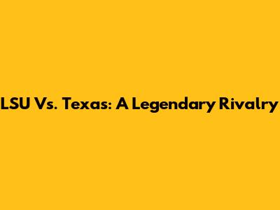 LSU Vs. Texas: A Legendary Rivalry