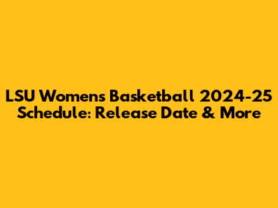 LSU Women's Basketball 2024-25 Schedule: Release Date & More