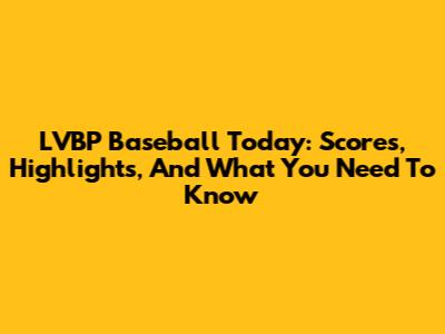 LVBP Baseball Today: Scores, Highlights, And What You Need To Know