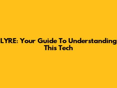 LYRE: Your Guide To Understanding This Tech