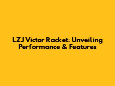 LZJ Victor Racket: Unveiling Performance & Features