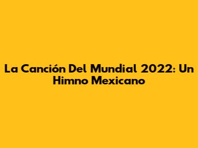 La Canción Del Mundial 2022: Un Himno Mexicano