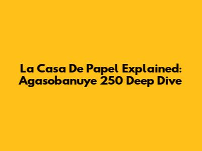 La Casa De Papel Explained: Agasobanuye 250 Deep Dive