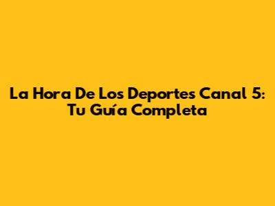 La Hora De Los Deportes Canal 5: Tu Guía Completa