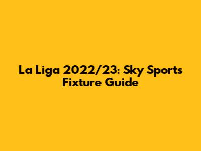 La Liga 2022/23: Sky Sports Fixture Guide