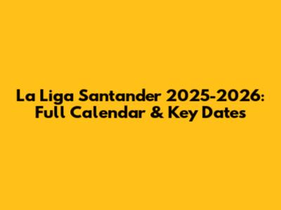 La Liga Santander 2025-2026: Full Calendar & Key Dates