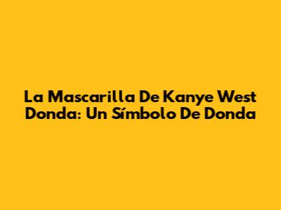 La Mascarilla De Kanye West Donda: Un Símbolo De Donda