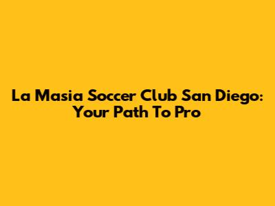 La Masia Soccer Club San Diego: Your Path To Pro