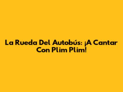 La Rueda Del Autobús: ¡A Cantar Con Plim Plim!