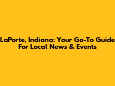 LaPorte, Indiana: Your Go-To Guide For Local News & Events