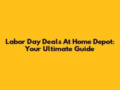 Labor Day Deals At Home Depot: Your Ultimate Guide