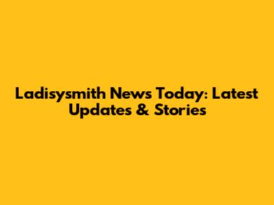 Ladisysmith News Today: Latest Updates & Stories