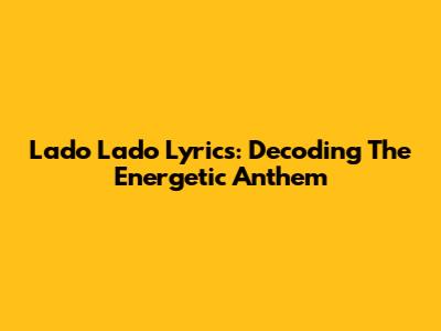 Lado Lado Lyrics: Decoding The Energetic Anthem