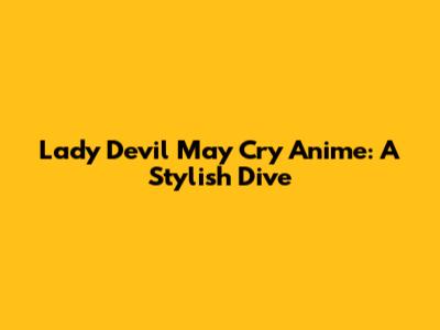 Lady Devil May Cry Anime: A Stylish Dive