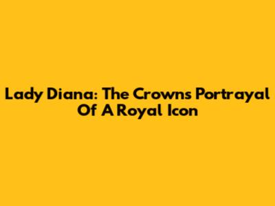 Lady Diana: The Crown's Portrayal Of A Royal Icon