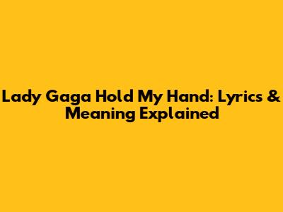 Lady Gaga Hold My Hand: Lyrics & Meaning Explained