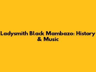 Ladysmith Black Mambazo: History & Music