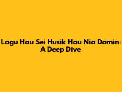 Lagu Hau Sei Husik Hau Nia Domin: A Deep Dive