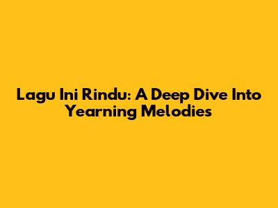 Lagu Ini Rindu: A Deep Dive Into Yearning Melodies