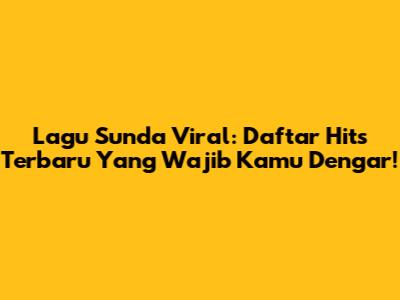 Lagu Sunda Viral: Daftar Hits Terbaru Yang Wajib Kamu Dengar!