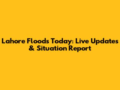 Lahore Floods Today: Live Updates & Situation Report