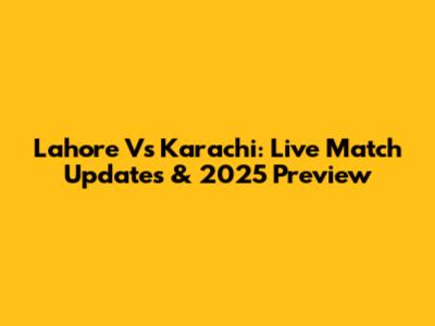 Lahore Vs Karachi: Live Match Updates & 2025 Preview