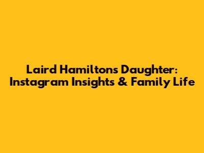 Laird Hamilton's Daughter: Instagram Insights & Family Life