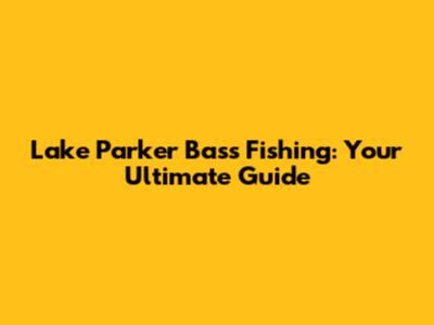 Lake Parker Bass Fishing: Your Ultimate Guide