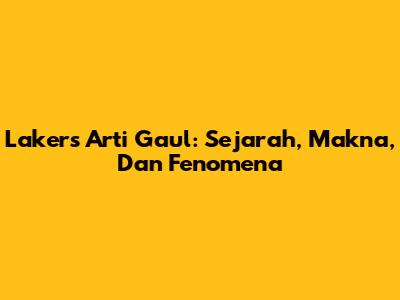 Lakers Arti Gaul: Sejarah, Makna, Dan Fenomena