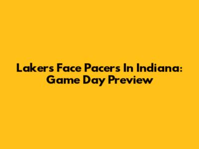Lakers Face Pacers In Indiana: Game Day Preview
