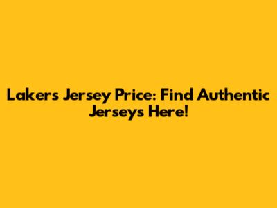 Lakers Jersey Price: Find Authentic Jerseys Here!