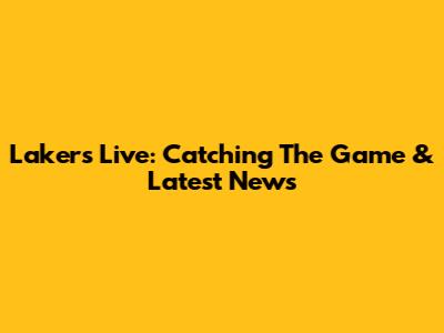 Lakers Live: Catching The Game & Latest News