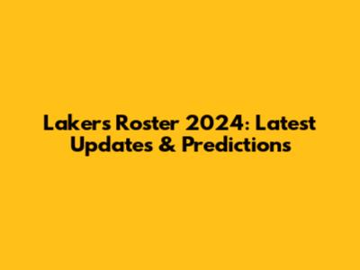 Lakers Roster 2024: Latest Updates & Predictions
