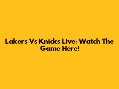 Lakers Vs Knicks Live: Watch The Game Here!
