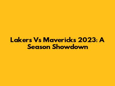 Lakers Vs Mavericks 2023: A Season Showdown