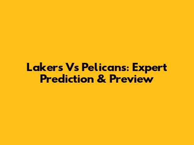 Lakers Vs Pelicans: Expert Prediction & Preview