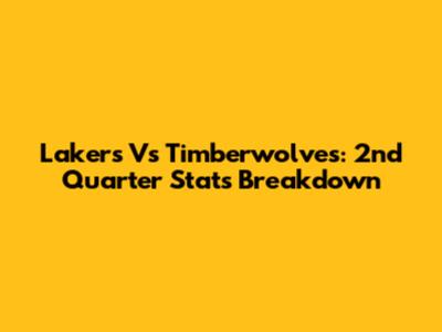 Lakers Vs Timberwolves: 2nd Quarter Stats Breakdown