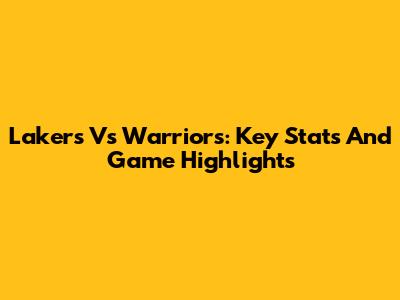 Lakers Vs Warriors: Key Stats And Game Highlights
