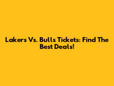 Lakers Vs. Bulls Tickets: Find The Best Deals!
