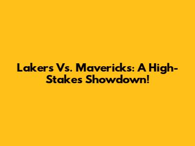 Lakers Vs. Mavericks: A High-Stakes Showdown!