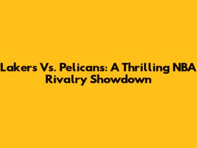 Lakers Vs. Pelicans: A Thrilling NBA Rivalry Showdown