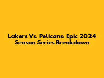 Lakers Vs. Pelicans: Epic 2024 Season Series Breakdown