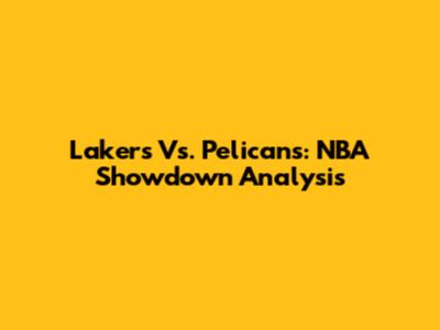 Lakers Vs. Pelicans: NBA Showdown Analysis