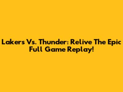 Lakers Vs. Thunder: Relive The Epic Full Game Replay!