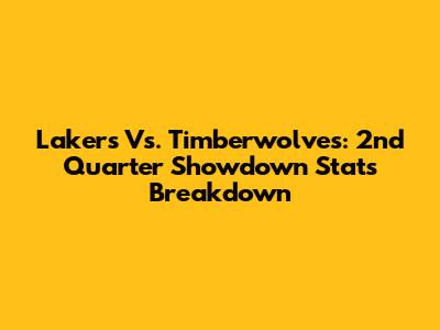 Lakers Vs. Timberwolves: 2nd Quarter Showdown Stats Breakdown